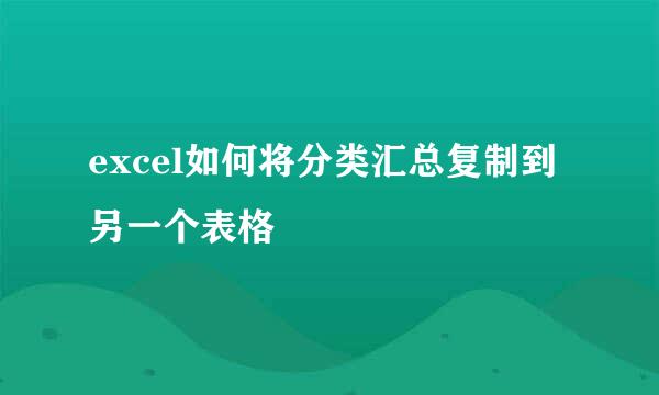 excel如何将分类汇总复制到另一个表格