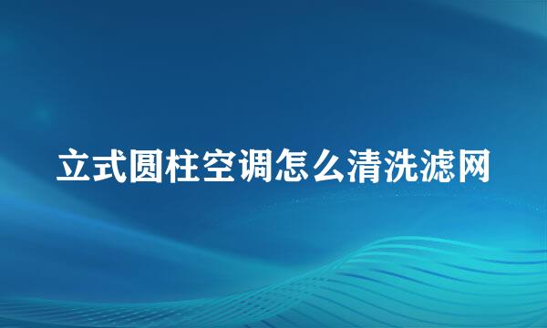 立式圆柱空调怎么清洗滤网