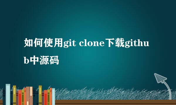 如何使用git clone下载github中源码