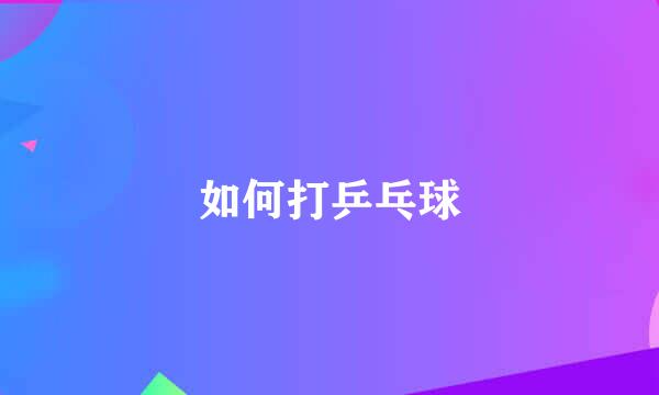 如何打乒乓球