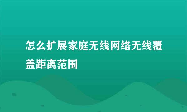 怎么扩展家庭无线网络无线覆盖距离范围