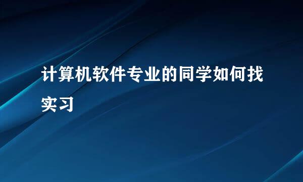 计算机软件专业的同学如何找实习