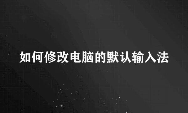 如何修改电脑的默认输入法
