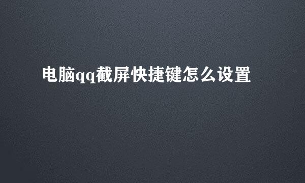 电脑qq截屏快捷键怎么设置