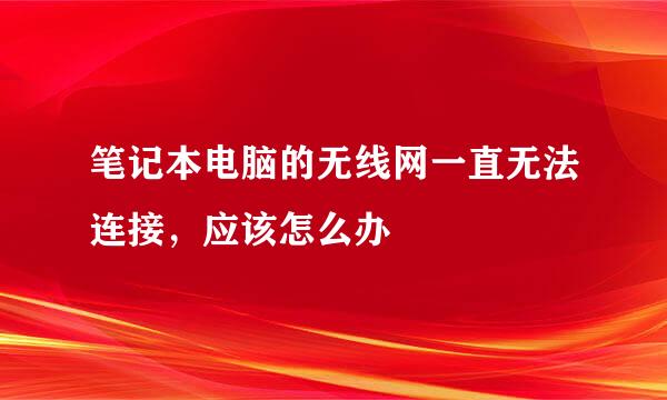 笔记本电脑的无线网一直无法连接，应该怎么办