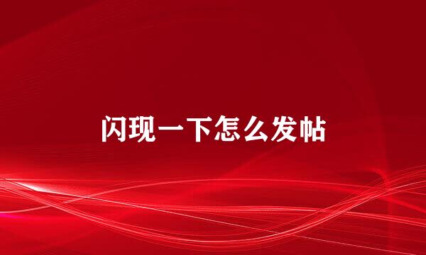 闪现一下怎么发帖