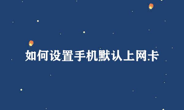 如何设置手机默认上网卡