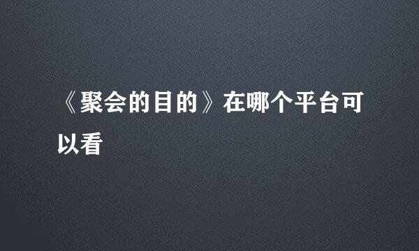 《聚会的目的》在哪个平台可以看