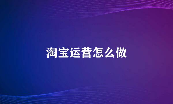 淘宝运营怎么做