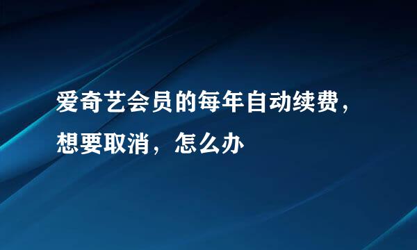 爱奇艺会员的每年自动续费，想要取消，怎么办