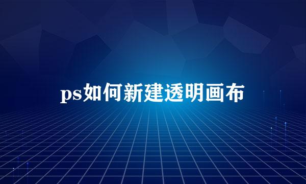 ps如何新建透明画布