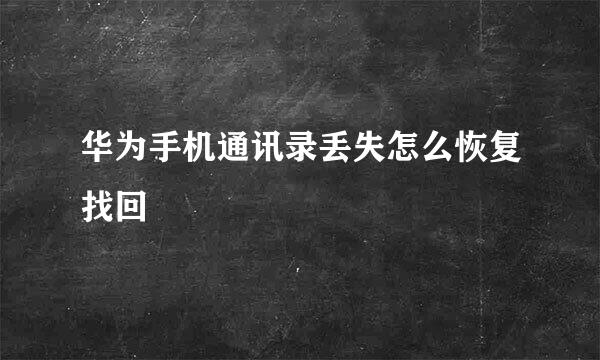 华为手机通讯录丢失怎么恢复找回