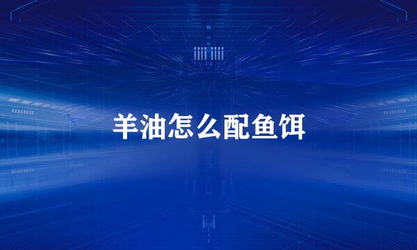 羊油怎么配鱼饵