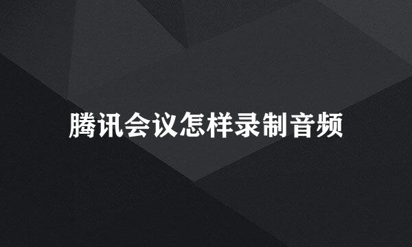 腾讯会议怎样录制音频