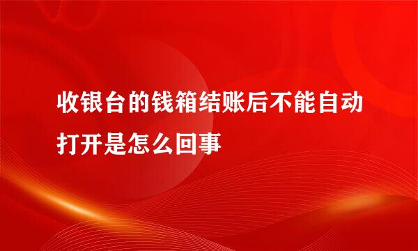 收银台的钱箱结账后不能自动打开是怎么回事