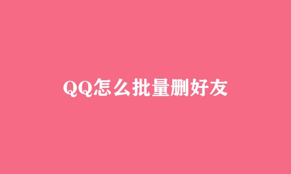 QQ怎么批量删好友
