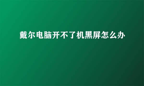 戴尔电脑开不了机黑屏怎么办