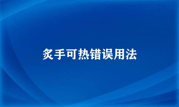 炙手可热错误用法