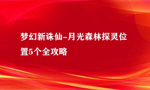 梦幻新诛仙-月光森林探灵位置5个全攻略