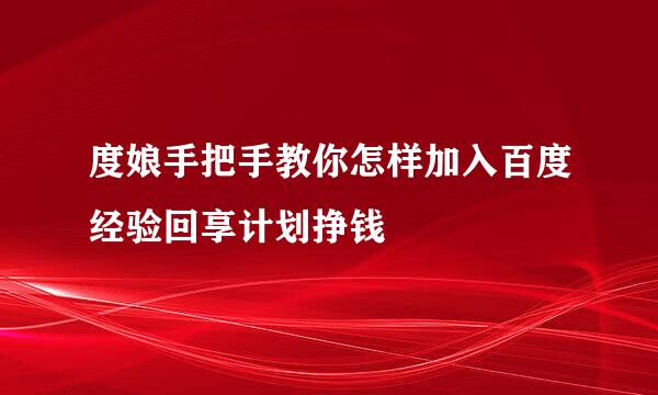 度娘手把手教你怎样加入百度经验回享计划挣钱