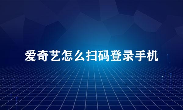 爱奇艺怎么扫码登录手机