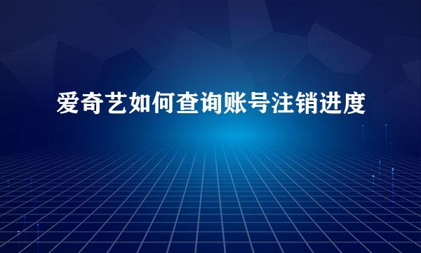 爱奇艺如何查询账号注销进度