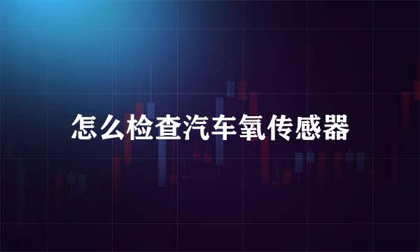 怎么检查汽车氧传感器