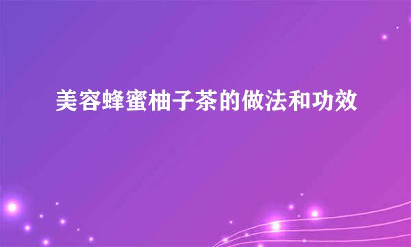 美容蜂蜜柚子茶的做法和功效