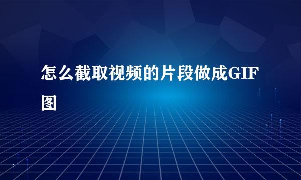 怎么截取视频的片段做成GIF图