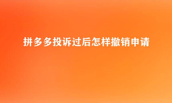 拼多多投诉过后怎样撤销申请