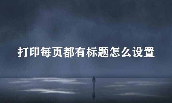 打印每页都有标题怎么设置