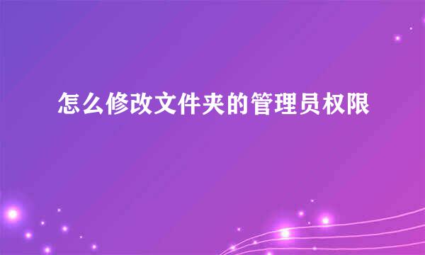 怎么修改文件夹的管理员权限