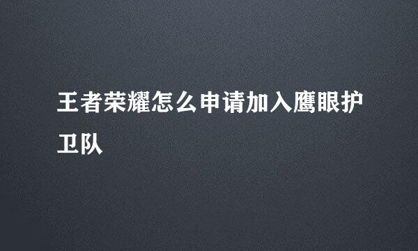 王者荣耀怎么申请加入鹰眼护卫队