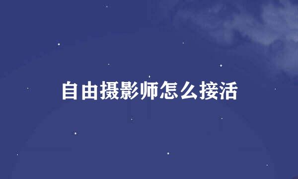 自由摄影师怎么接活