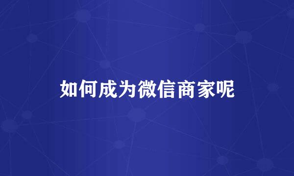 如何成为微信商家呢