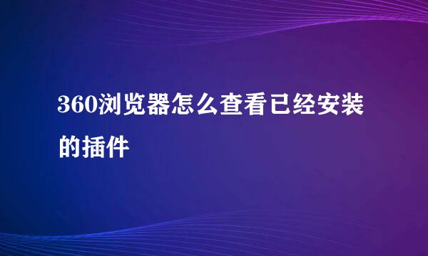360浏览器怎么查看已经安装的插件
