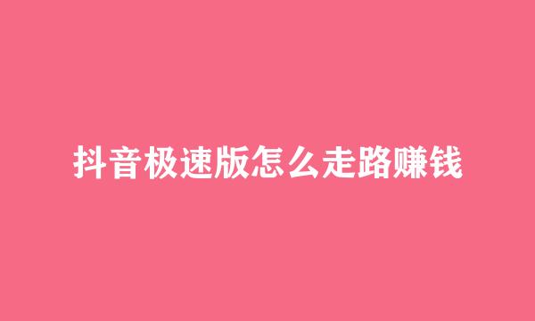抖音极速版怎么走路赚钱