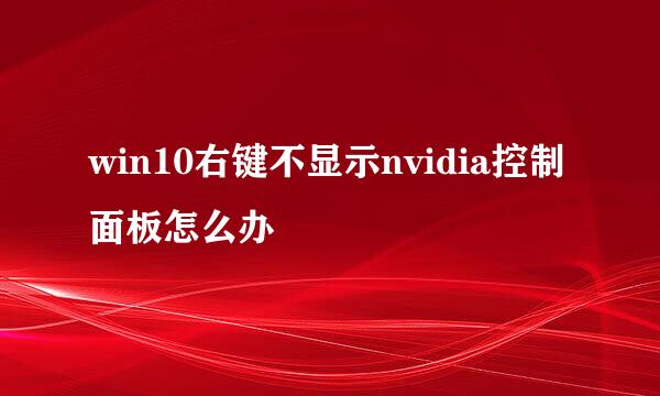 win10右键不显示nvidia控制面板怎么办