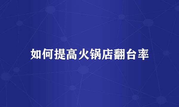 如何提高火锅店翻台率