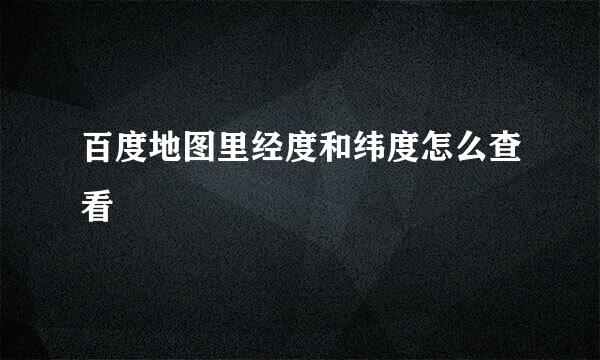 百度地图里经度和纬度怎么查看