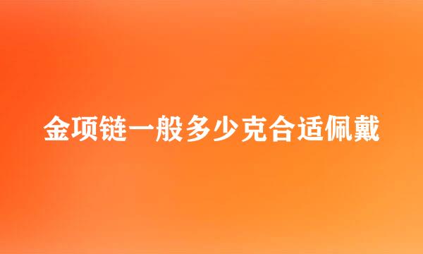 金项链一般多少克合适佩戴