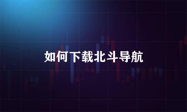 如何下载北斗导航
