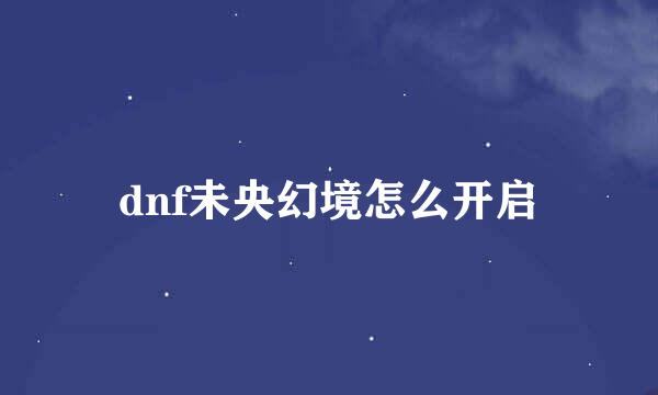 dnf未央幻境怎么开启