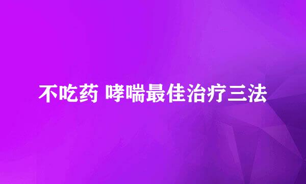 不吃药 哮喘最佳治疗三法