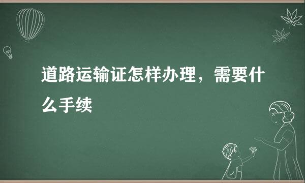 道路运输证怎样办理，需要什么手续