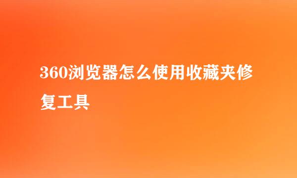 360浏览器怎么使用收藏夹修复工具