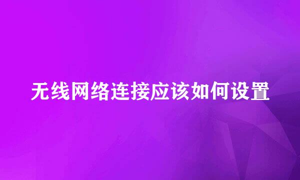 无线网络连接应该如何设置