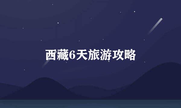 西藏6天旅游攻略