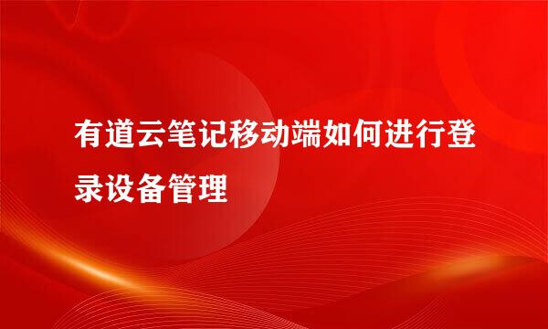 有道云笔记移动端如何进行登录设备管理