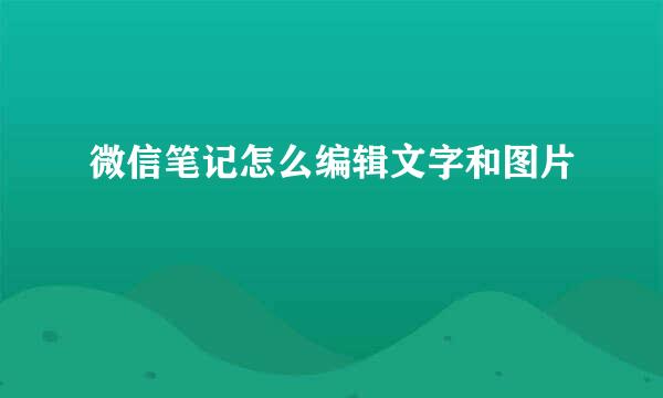 微信笔记怎么编辑文字和图片
